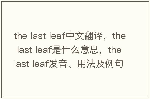 the last leaf中文翻譯，the last leaf是什么意思，the last leaf發(fā)音、用法及例句
