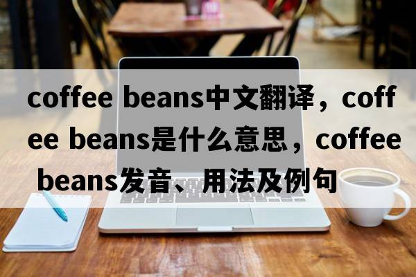 coffee beans中文翻譯，coffee beans是什么意思，coffee beans發(fā)音、用法及例句