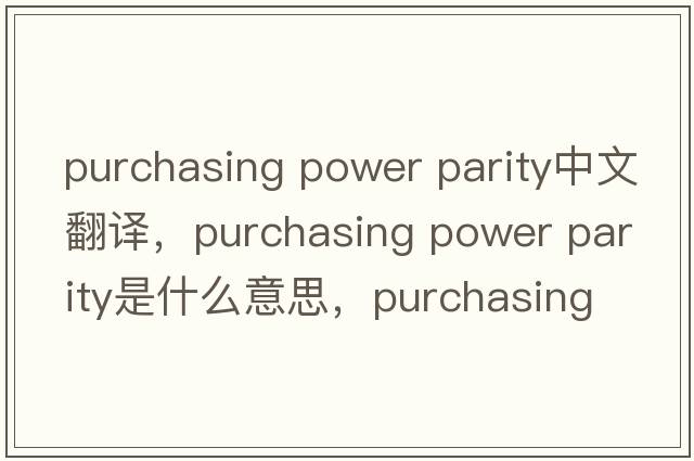 purchasing power parity中文翻譯，purchasing power parity是什么意思，purchasing power parity發(fā)音、用法及例句