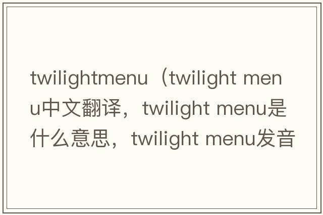 twilightmenu（twilight menu中文翻譯，twilight menu是什么意思，twilight menu發(fā)音、用法及例句）