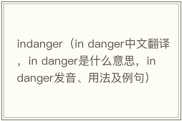 indanger（in danger中文翻譯，in danger是什么意思，in danger發(fā)音、用法及例句）
