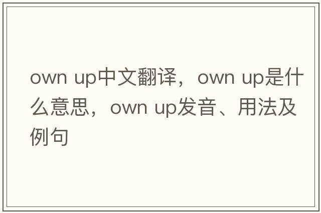 own up中文翻譯，own up是什么意思，own up發(fā)音、用法及例句