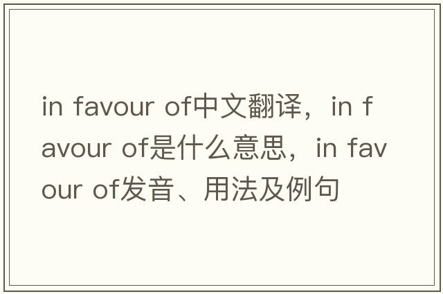 in favour of中文翻譯，in favour of是什么意思，in favour of發(fā)音、用法及例句
