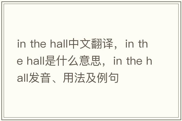 in the hall中文翻譯，in the hall是什么意思，in the hall發(fā)音、用法及例句