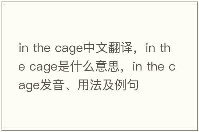 in the cage中文翻譯，in the cage是什么意思，in the cage發(fā)音、用法及例句