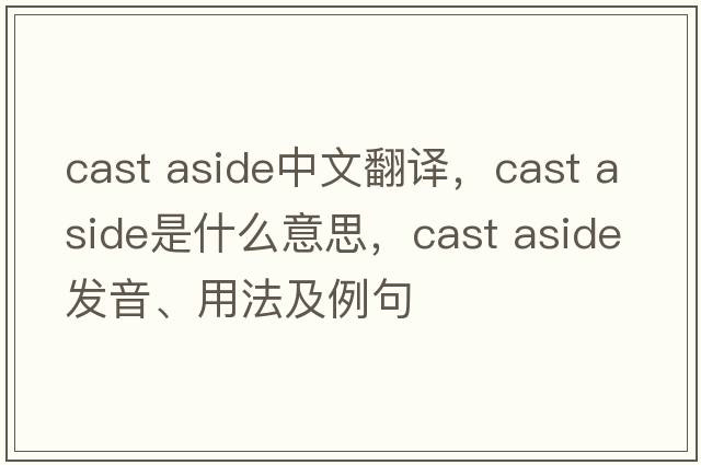 cast aside中文翻譯，cast aside是什么意思，cast aside發(fā)音、用法及例句