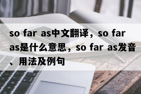 so far as中文翻譯，so far as是什么意思，so far as發(fā)音、用法及例句