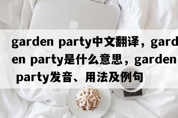 garden party中文翻譯，garden party是什么意思，garden party發(fā)音、用法及例句