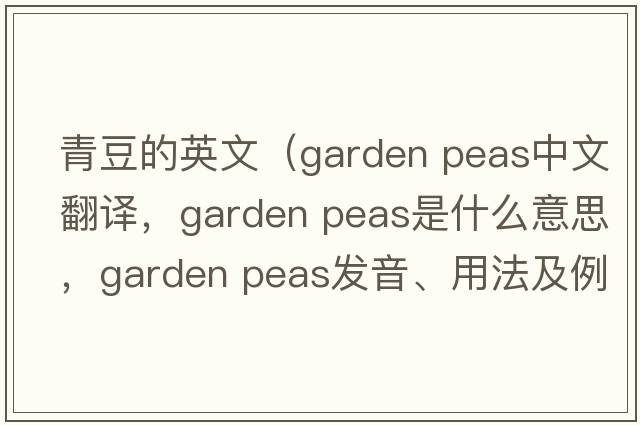 青豆的英文（garden peas中文翻譯，garden peas是什么意思，garden peas發(fā)音、用法及例句）