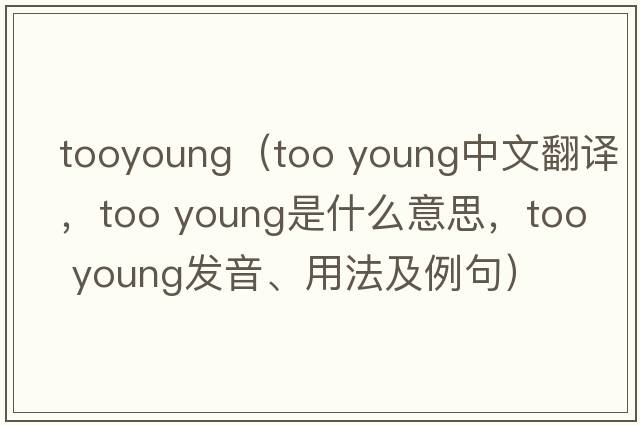 tooyoung（too young中文翻譯，too young是什么意思，too young發(fā)音、用法及例句）