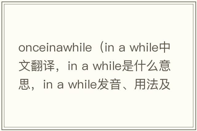 onceinawhile（in a while中文翻譯，in a while是什么意思，in a while發(fā)音、用法及例句）