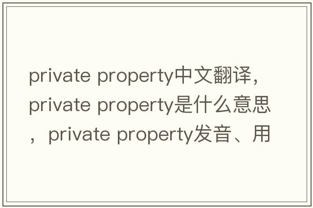 private property中文翻譯，private property是什么意思，private property發(fā)音、用法及例句