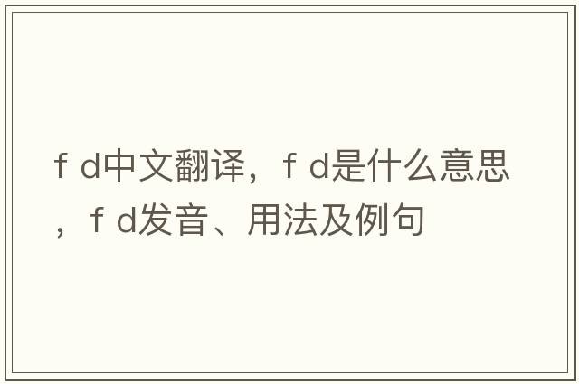 f d中文翻譯，f d是什么意思，f d發(fā)音、用法及例句
