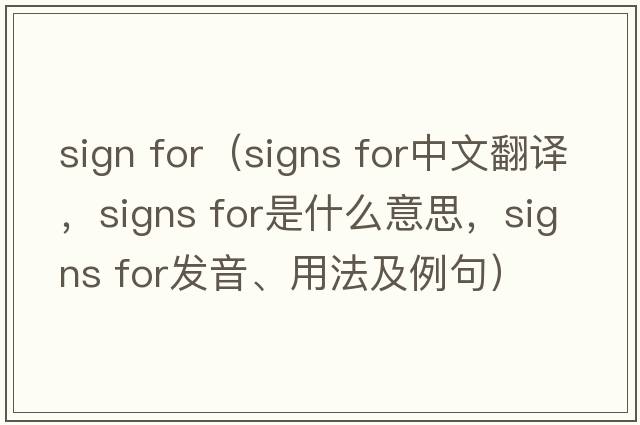 sign for（signs for中文翻譯，signs for是什么意思，signs for發(fā)音、用法及例句）