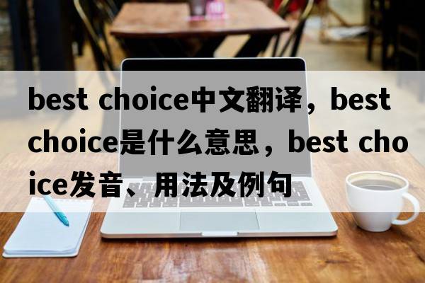 best choice中文翻譯，best choice是什么意思，best choice發(fā)音、用法及例句