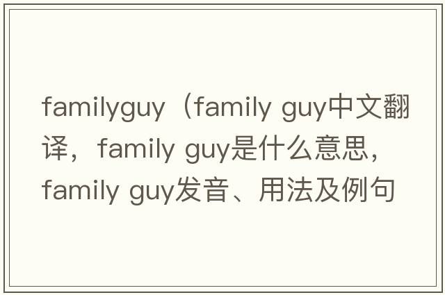 familyguy（family guy中文翻譯，family guy是什么意思，family guy發(fā)音、用法及例句）