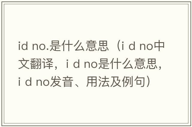 id no.是什么意思（i d no中文翻譯，i d no是什么意思，i d no發(fā)音、用法及例句）