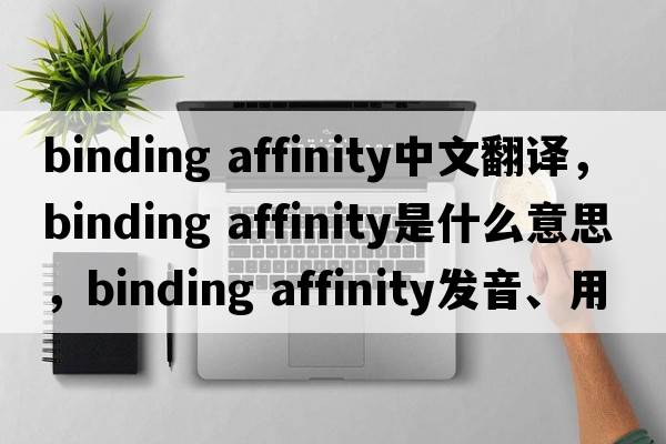 binding affinity中文翻譯，binding affinity是什么意思，binding affinity發(fā)音、用法及例句