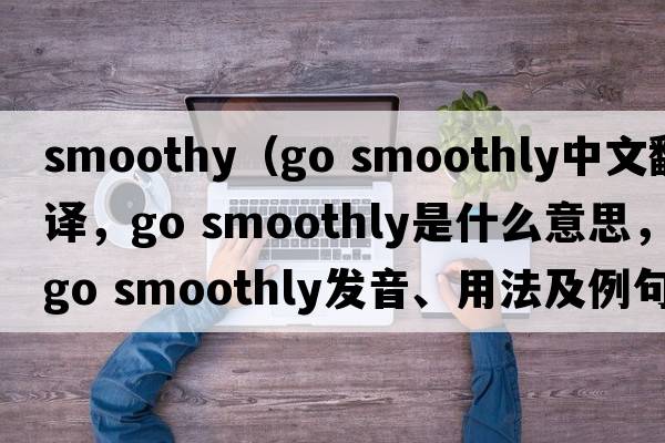 smoothy（go smoothly中文翻譯，go smoothly是什么意思，go smoothly發(fā)音、用法及例句）