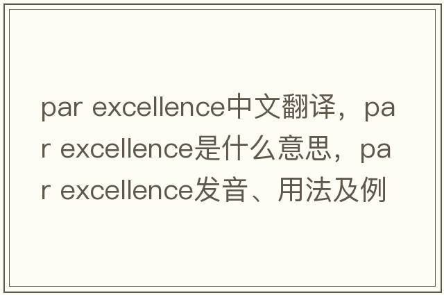 par excellence中文翻譯，par excellence是什么意思，par excellence發(fā)音、用法及例句