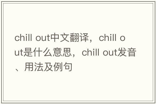 chill out中文翻譯，chill out是什么意思，chill out發(fā)音、用法及例句
