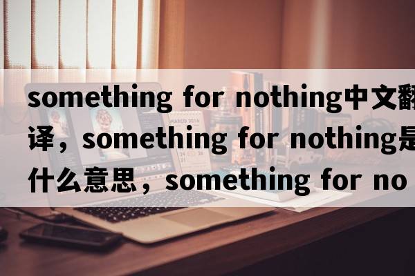 something for nothing中文翻譯，something for nothing是什么意思，something for nothing發(fā)音、用法及例句