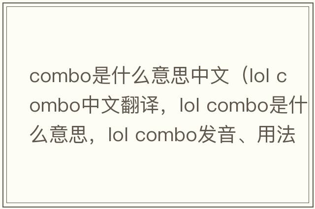 combo是什么意思中文（lol combo中文翻譯，lol combo是什么意思，lol combo發(fā)音、用法及例句）