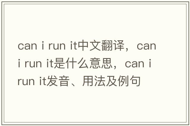 can i run it中文翻譯，can i run it是什么意思，can i run it發(fā)音、用法及例句