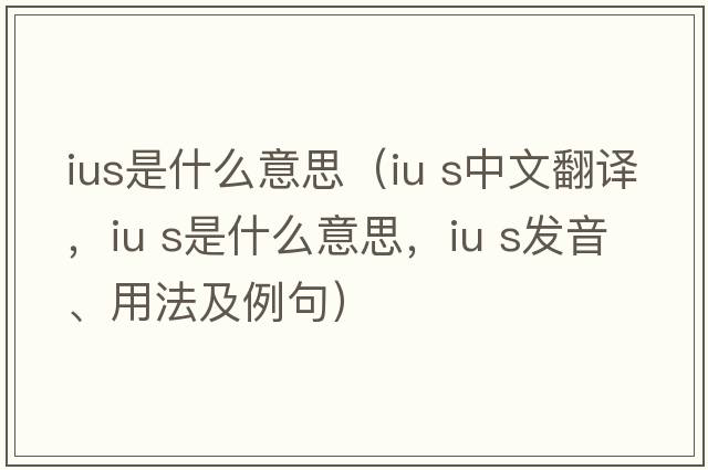 ius是什么意思（iu s中文翻譯，iu s是什么意思，iu s發(fā)音、用法及例句）