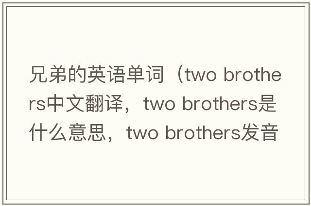 兄弟的英語單詞（two brothers中文翻譯，two brothers是什么意思，two brothers發(fā)音、用法及例句）
