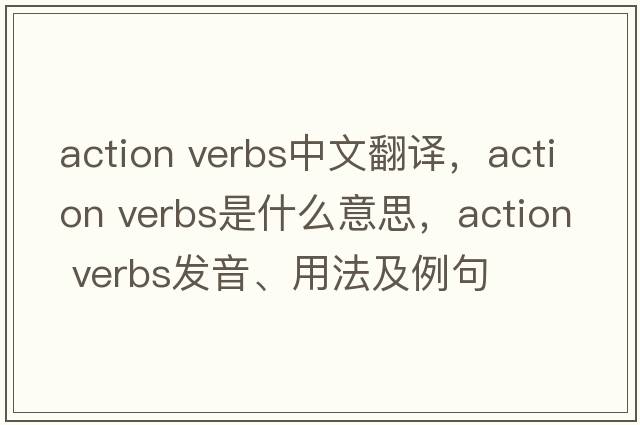action verbs中文翻譯，action verbs是什么意思，action verbs發(fā)音、用法及例句