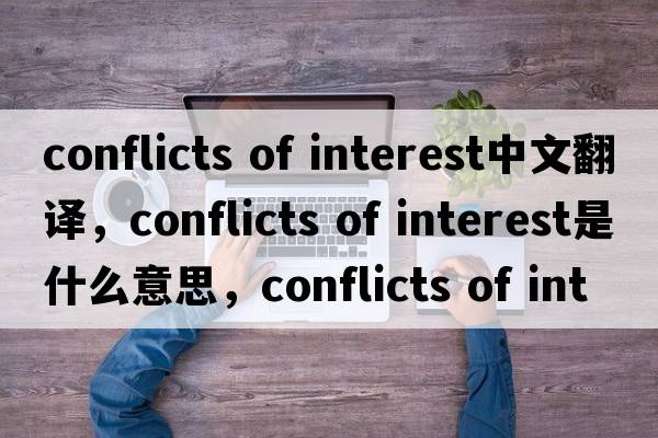 conflicts of interest中文翻譯，conflicts of interest是什么意思，conflicts of interest發(fā)音、用法及例句