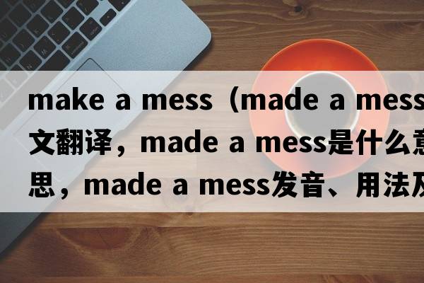 make a mess（made a mess中文翻譯，made a mess是什么意思，made a mess發(fā)音、用法及例句）