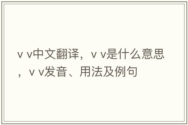 v v中文翻譯，v v是什么意思，v v發(fā)音、用法及例句