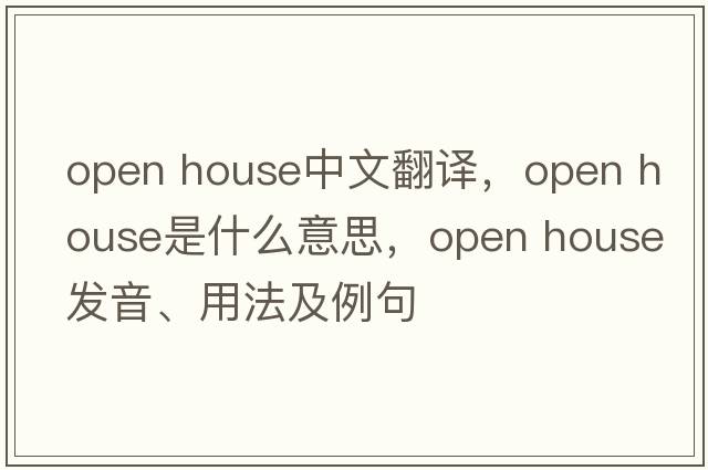 open house中文翻譯，open house是什么意思，open house發(fā)音、用法及例句