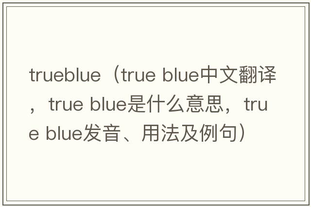 trueblue（true blue中文翻譯，true blue是什么意思，true blue發(fā)音、用法及例句）