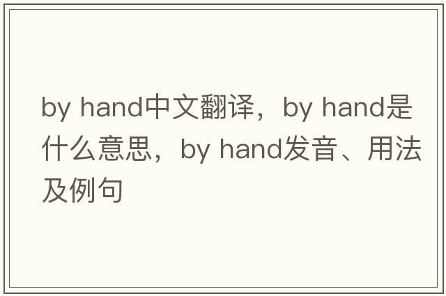 by hand中文翻譯，by hand是什么意思，by hand發(fā)音、用法及例句