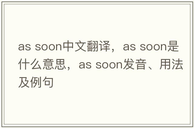 as soon中文翻譯，as soon是什么意思，as soon發(fā)音、用法及例句