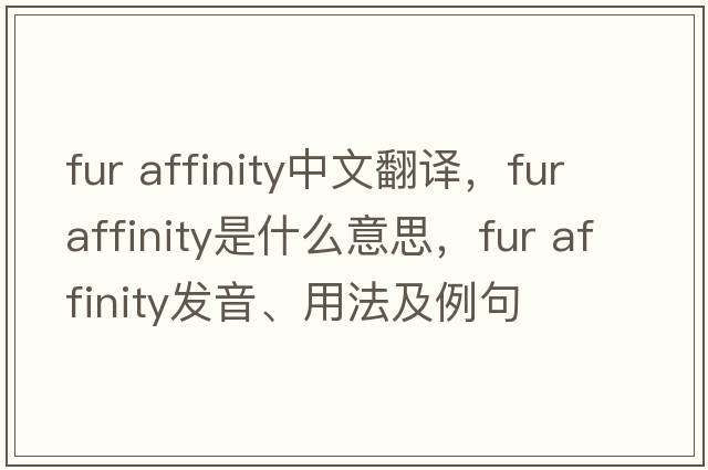 fur affinity中文翻譯，fur affinity是什么意思，fur affinity發(fā)音、用法及例句
