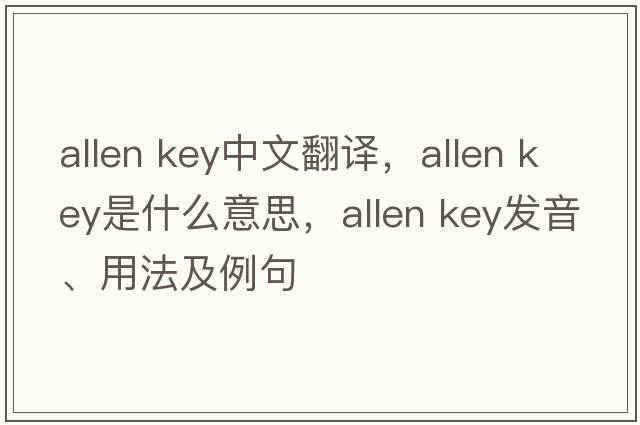 allen key中文翻譯，allen key是什么意思，allen key發(fā)音、用法及例句