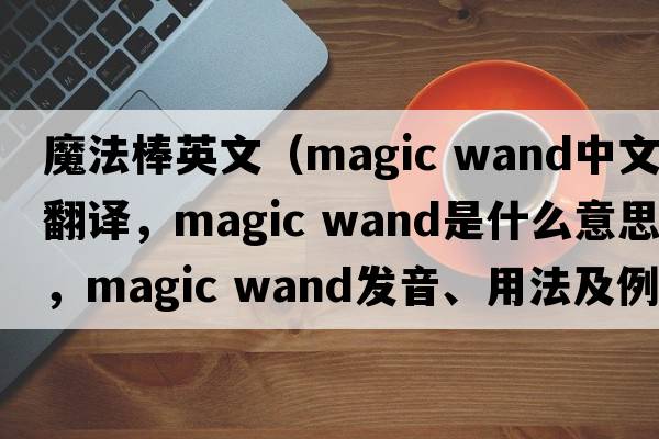 魔法棒英文（magic wand中文翻譯，magic wand是什么意思，magic wand發(fā)音、用法及例句）