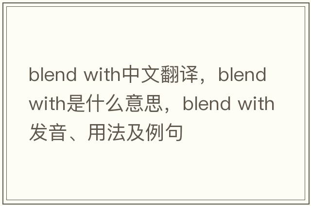 blend with中文翻譯，blend with是什么意思，blend with發(fā)音、用法及例句
