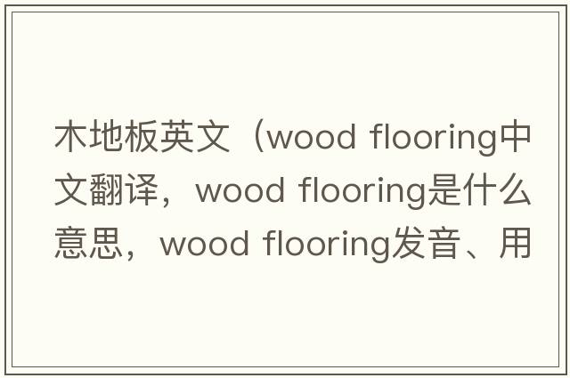 木地板英文（wood flooring中文翻譯，wood flooring是什么意思，wood flooring發(fā)音、用法及例句）