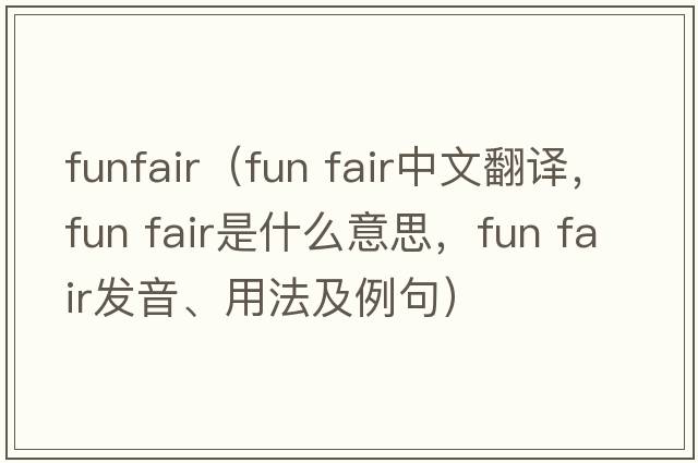 funfair（fun fair中文翻譯，fun fair是什么意思，fun fair發(fā)音、用法及例句）