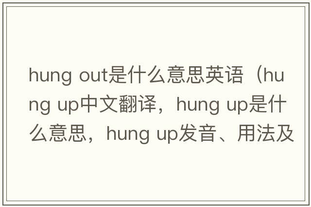 hung out是什么意思英語(yǔ)（hung up中文翻譯，hung up是什么意思，hung up發(fā)音、用法及例句）