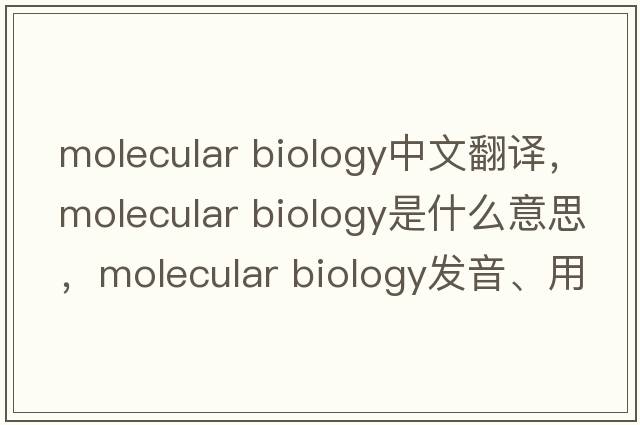 molecular biology中文翻譯，molecular biology是什么意思，molecular biology發(fā)音、用法及例句