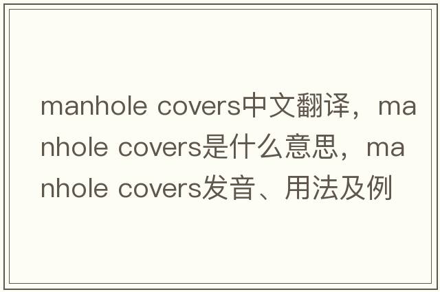 manhole covers中文翻譯，manhole covers是什么意思，manhole covers發(fā)音、用法及例句