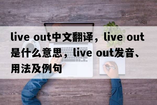 live out中文翻譯，live out是什么意思，live out發(fā)音、用法及例句