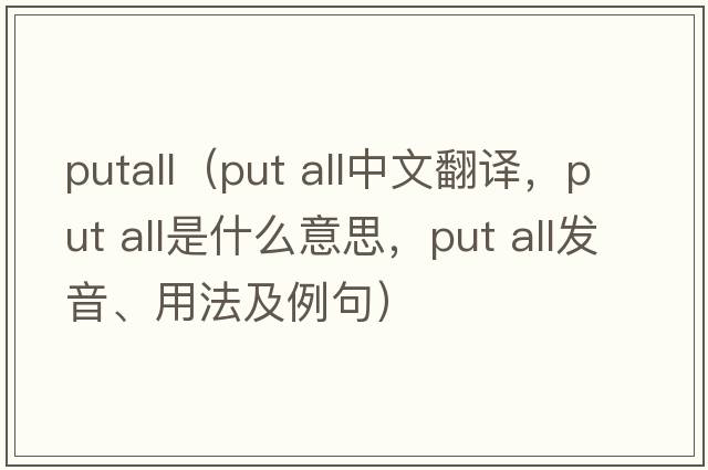 putall（put all中文翻譯，put all是什么意思，put all發(fā)音、用法及例句）