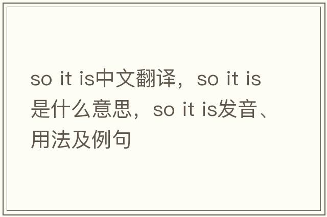 so it is中文翻譯，so it is是什么意思，so it is發(fā)音、用法及例句